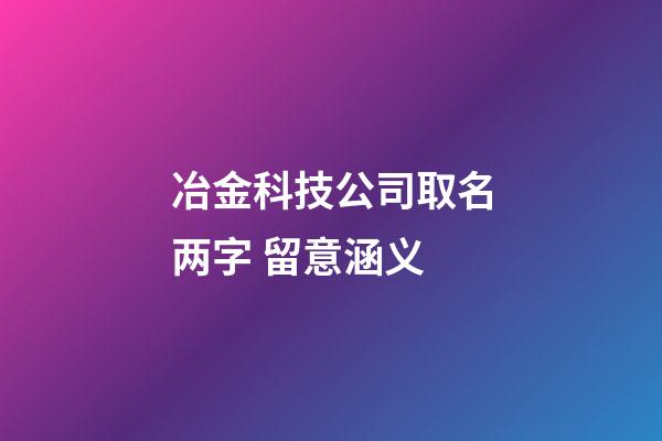 冶金科技公司取名两字 留意涵义-第1张-公司起名-玄机派